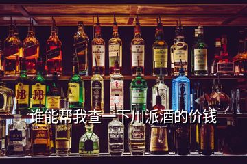誰能幫我查一下川派酒的價(jià)錢
