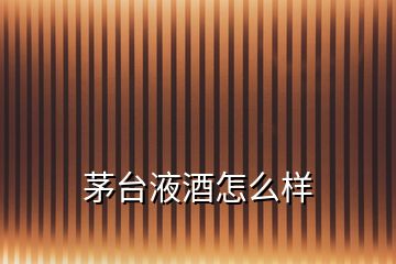 茅臺液酒怎么樣