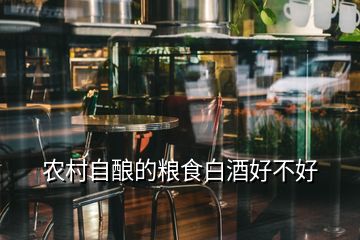 農村自釀的糧食白酒好不好