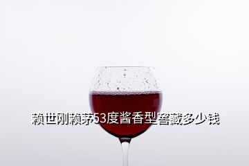 賴世剛賴茅53度醬香型窖藏多少錢(qián)