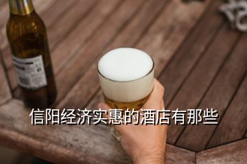 信陽(yáng)經(jīng)濟(jì)實(shí)惠的酒店有那些