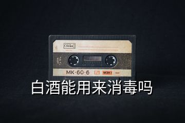 白酒能用來(lái)消毒嗎