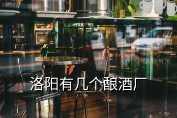 洛陽有幾個(gè)釀酒廠
