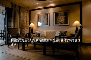 我長(zhǎng)期嘔吐惡心咽喉到胃感覺有東西頂著要打了嗝才感覺好點(diǎn)