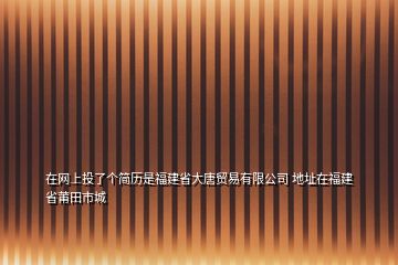 在網(wǎng)上投了個(gè)簡(jiǎn)歷是福建省大唐貿(mào)易有限公司 地址在福建省莆田市城