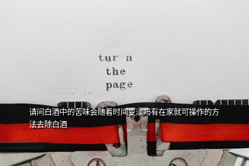 請問白酒中的苦味會隨著時(shí)間變淡嗎有在家就可操作的方法去除白酒