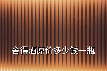 舍得酒原價(jià)多少錢一瓶