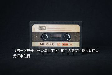 我的一客戶(hù)開(kāi)了張香港匯豐銀行的個(gè)人支票給我我有在香港匯豐銀行