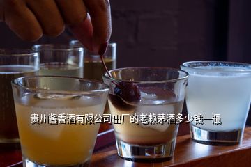 貴州醬香酒有限公司出廠的老賴茅酒多少錢一瓶