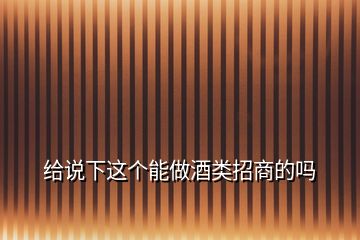 給說(shuō)下這個(gè)能做酒類招商的嗎