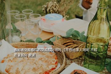 誰知道劍南春廠的劍南醇好喝嗎 過年想給家人喝呢 不知質(zhì)量如何 謝謝