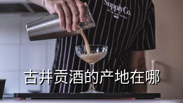 古井貢酒的產(chǎn)地在哪