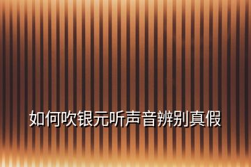 如何吹銀元聽聲音辨別真假
