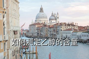 如何測(cè)定乙醇的含量