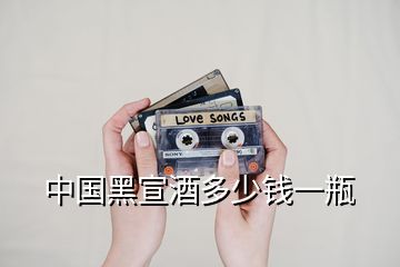 中國(guó)黑宣酒多少錢一瓶