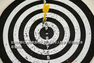 如何換算紅酒和啤酒喝起來幾比幾夲人數(shù)學(xué)不好請(qǐng)用簡(jiǎn)單易懂的方