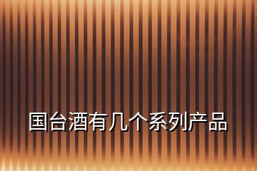 國臺(tái)酒有幾個(gè)系列產(chǎn)品