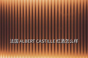 法國 ALBERT CASTILLE 紅酒怎么樣