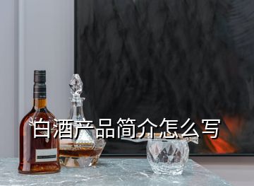 白酒產(chǎn)品簡(jiǎn)介怎么寫(xiě)