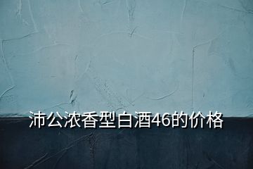 沛公濃香型白酒46的價(jià)格