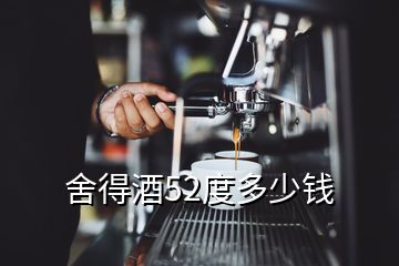 舍得酒52度多少錢