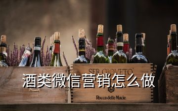酒類微信營(yíng)銷怎么做