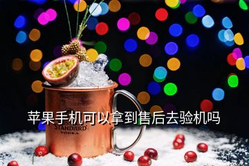 蘋果手機可以拿到售后去驗機嗎