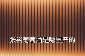張裕葡萄酒是哪里產(chǎn)的