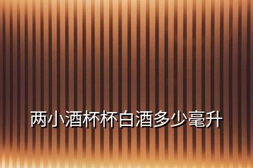 兩小酒杯杯白酒多少毫升