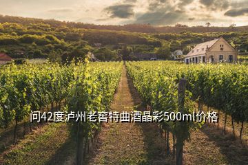 問42度瀘州老窖特曲酒晶彩500ml價(jià)格