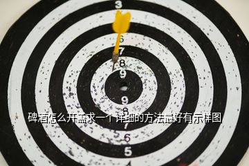 碑酒怎么開蓋求一個詳細(xì)的方法最好有示樣圖