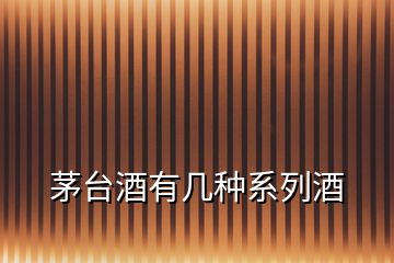 茅臺(tái)酒有幾種系列酒