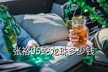 張裕95蛇龍珠多少錢