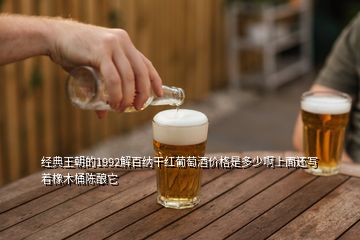 經(jīng)典王朝的1992解百納干紅葡萄酒價格是多少啊上面還寫著橡木桶陳釀它
