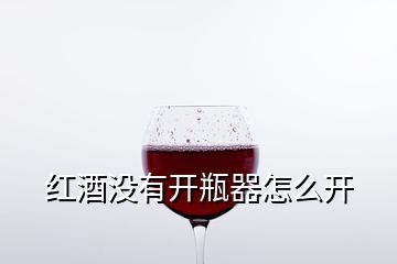 紅酒沒有開瓶器怎么開