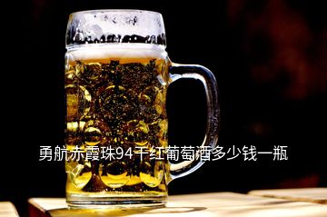 勇航赤霞珠94干紅葡萄酒多少錢(qián)一瓶