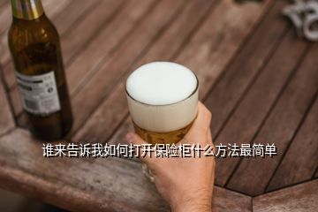 誰來告訴我如何打開保險(xiǎn)柜什么方法最簡(jiǎn)單