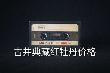 古井典藏紅牡丹價(jià)格