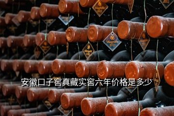 安徽口子窖真藏實窖六年價格是多少
