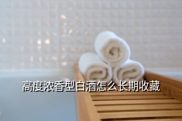 高度濃香型白酒怎么長期收藏