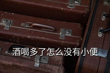 酒喝多了怎么沒(méi)有小便