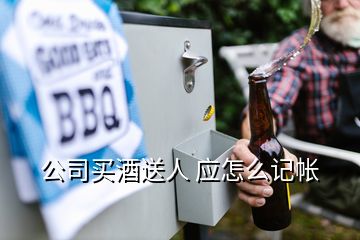 公司買(mǎi)酒送人 應(yīng)怎么記帳