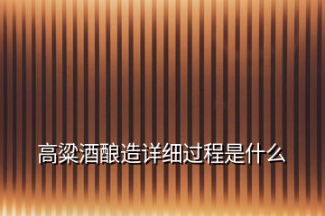 高粱酒釀造詳細(xì)過(guò)程是什么