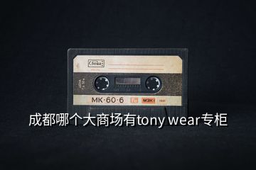成都哪個(gè)大商場有tony wear專柜