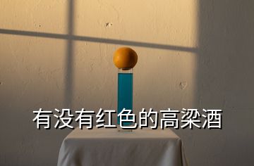有沒(méi)有紅色的高梁酒
