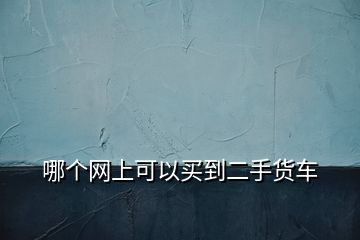 哪個(gè)網(wǎng)上可以買到二手貨車