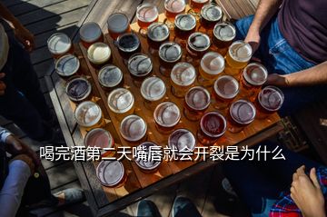 喝完酒第二天嘴唇就會開裂是為什么