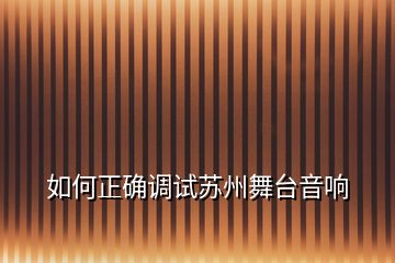 如何正確調(diào)試蘇州舞臺(tái)音響