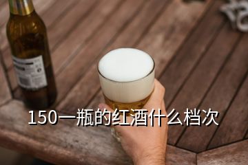 150一瓶的紅酒什么檔次