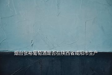 煙臺(tái)張?jiān)Ｆ咸丫剖欠裨陉兾魇∠剃?yáng)市生產(chǎn)